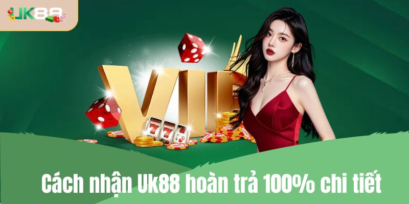 Cách nhận Uk88 hoàn trả 100% chi tiết