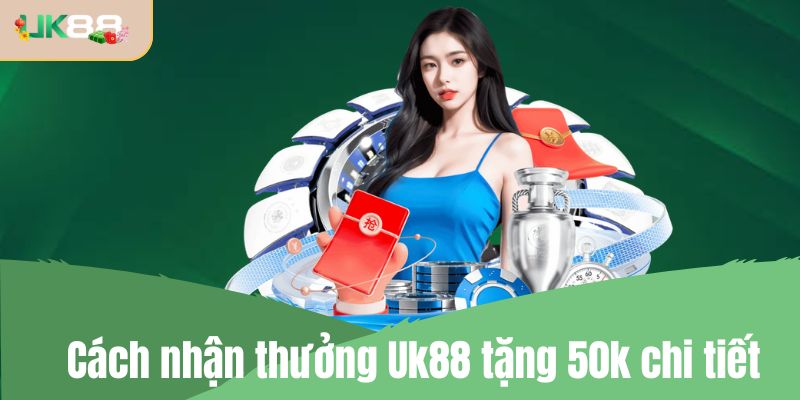 Cách nhận thưởng Uk88 tặng 50k chi tiết