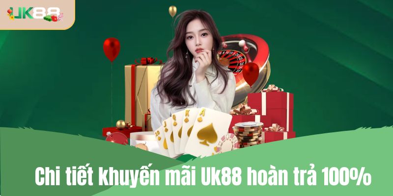 Chi tiết khuyến mãi Uk88 hoàn trả 100%