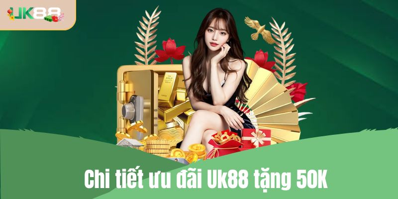 Chi tiết ưu đãi Uk88 tặng 50K