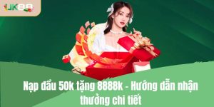 Nạp đầu 50k tặng 8888k - Hướng dẫn nhận thưởng chi tiết