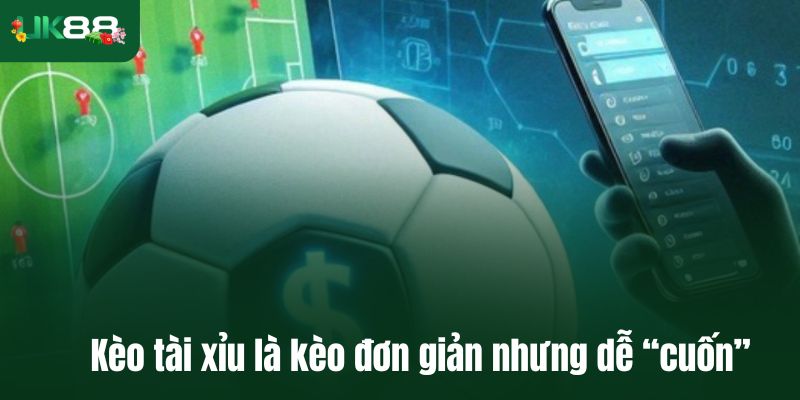Kèo tài xỉu là kèo đơn giản nhưng dễ “cuốn”