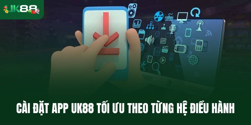 Lộ trình cài đặt app Uk88 tối ưu theo từng hệ điều hành