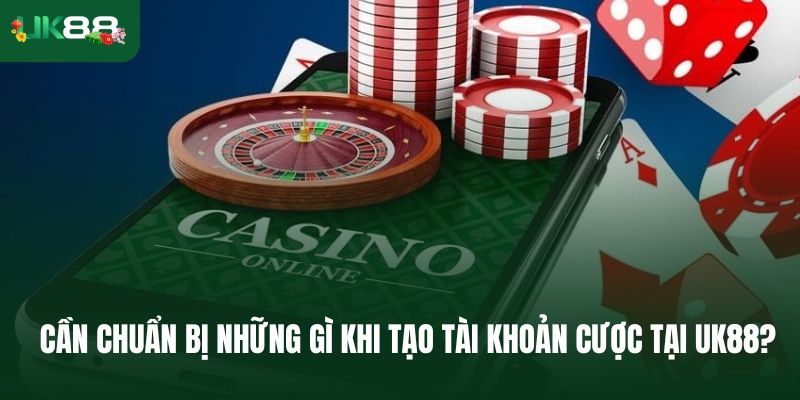 Tân binh cần chuẩn bị những gì khi tạo tài khoản cược tại Uk88?